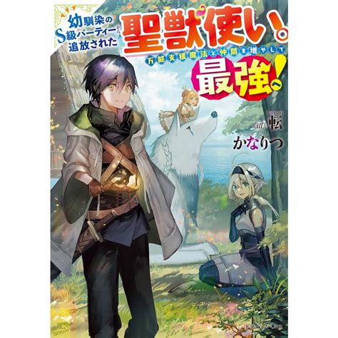 幼馴染のs級パーティーから追放された聖獣使い。万能支援魔法と仲間を増やして最強へ 電子書籍版 著者かなりつ イラスト転