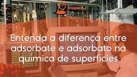 Entenda A Diferen A Entre Adsorbate E Adsorbato Na Qu Mica De Superf Cies