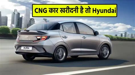 Cng कार खरीदनी है तो Hyundai की ‘ये कारें होंगी फायदेमंद देती है 27 किमी का माइलेज पढ़ें कीमत