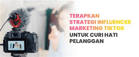 Terapkan Strategi Influencer Marketing Tiktok Untuk Curi Hati