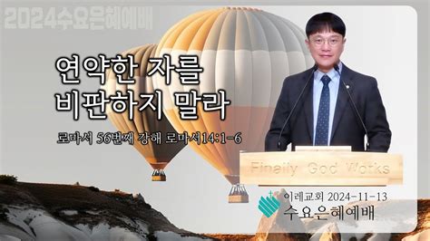 2024년 11월 13일 수요예배설교ㅣ로마서 56ㅣ연약한 자를 비판하지 말라ㅣ로마서141 6ㅣ고삼원 목사 이레교회ㅣ구래동