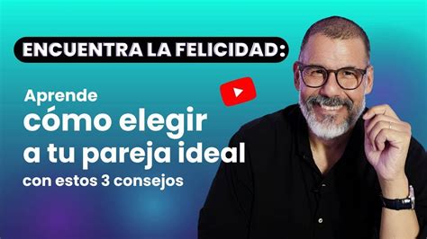 Aprende Cómo Elegir A Tu Pareja Ideal Con Estos 3 Consejos Youtube