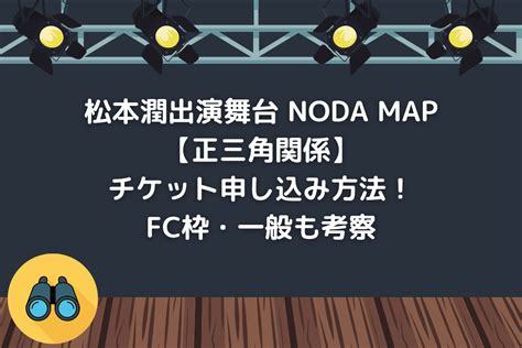 松本潤出演舞台 Noda Map【正三角関係】チケット申し込み方法！fc枠・一般も考察 チケジャニ