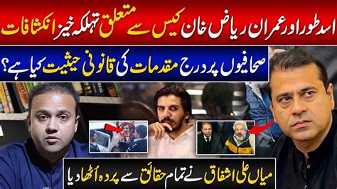 Asad Ali Toor And Imran Riaz Khan Case Latest Updates Mian Ali Ashfaq