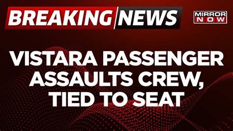 Breaking News Passenger On Board Vistara Flight Assaulted Crew