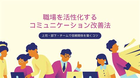 職場を活性化するコミュニケーション改善法 上司・部下・チームで信頼関係を築くコツ ログミーbiz