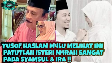 YUSOF HASLAM M4LU MELIHAT INI PATUTLAH ISTERI M4RAH SANGAT PADA SYAMSUL