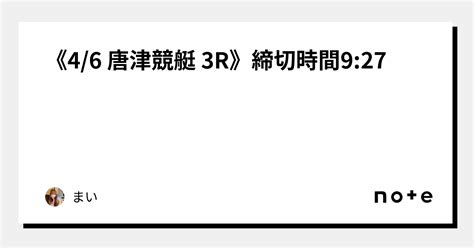 《4 6 唐津競艇 3r》締切時間9 27｜m