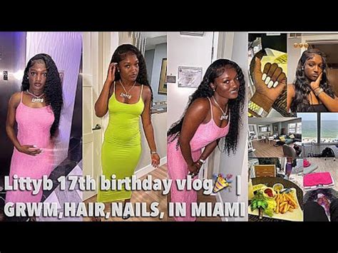 Littyb 17th Birthday Vlog GRWM HAIR NAILS IN MIAMI POSTED LATE