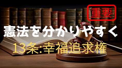 憲法13条を分かりやすくまとめるポイントは【新たなる人権】～国民に認められる幸福追求権と重要性～｜成り上がリーガル