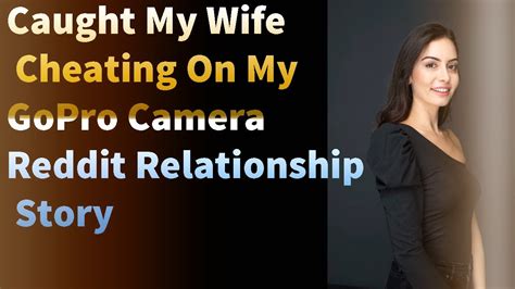 Caught My Wife Cheating On My Gopro Camera Reddit Relationship Story Youtube