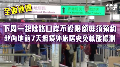 【全面通關】下周一起陸路口岸不設限額毋須預約 赴內地前7天無外遊免核酸檢測 焦點新聞 港人講地