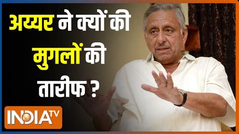 मुग़लों की तारीफ करते नज़र आए Mani Shankar Aiyar Bjp को बताया घृणा