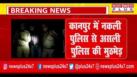 Breaking Kanpur कानपुर में नकली पुलिस से असली पुलिस की मुठभेड़ Duplicate Original Police