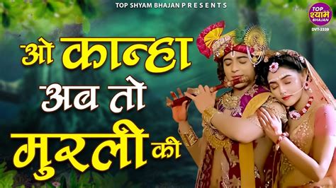 ओ कान्हा अब तो मुरली की मधुर सुना दो तान O Kanha Ab To Murli Ki Top Shyam Bhajan Youtube