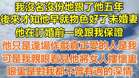 （完結爽文）我沒名沒份地跟了他五年，後來才知他早就物色好了未婚妻，他在訂婚前一晚跟我保證，他只是逢場作戲真正愛的人是我，可是我親眼看見他將女人摟懷裏，眼裏是對我都不曾有過的深情！幸福出軌