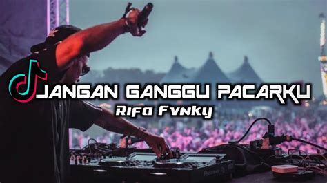 Dj Jangan Ganggu Pacarku Viral Tiktok Rifa Fvnky Remix Full