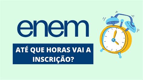 Ate Que Horas Vai O Enem - Até que horas vai a inscrição do Enem 2025?