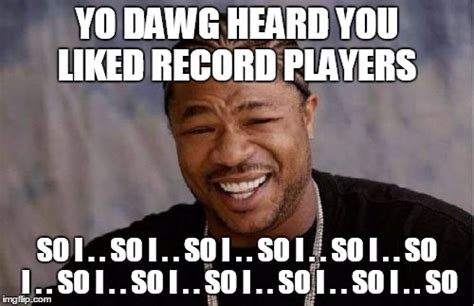 Yo Dawg Heard You Meme Imgflip