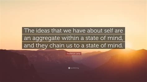 Frederick Lenz Quote The Ideas That We Have About Self Are An