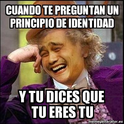 Meme Yao Wonka Cuando Te Preguntan Un Principio De Identidad Y Tu