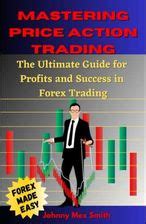 Mastering Price Action Trading The Ultimate Guide For Profits And