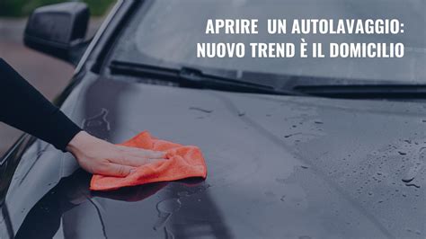 Aprire Un Autolavaggio Nuovo Trend Il Domicilio Mister Lavaggio