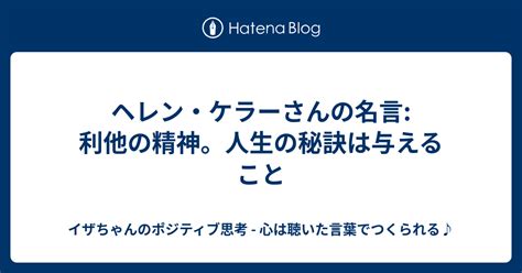 ヘレン・ケラーさんの名言 利他の精神。人生の秘訣は与えること イザちゃんのポジティブ思考 心は聴いた言葉でつくられる♪