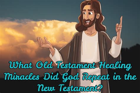 What Old Testament Healing Miracles Did God Repeat in the New Testament ...