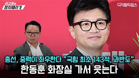 이규화의 정치때리기 총선 중력이 좌우한다 국힘 최소 143석 과반도 한동훈 화장실 가서 웃는다 동영상