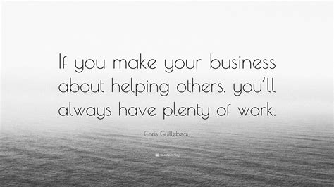 Chris Guillebeau Quote If You Make Your Business About Helping Others