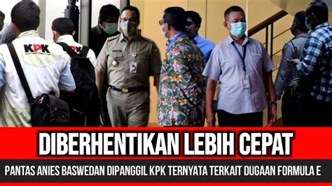 Anies Baswedan Diberhentikan Lebih Cepat Ternyata Dipanggil Kpk Terkait