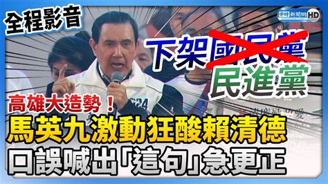 【全程影音】高雄大造勢！馬英九激動狂酸賴清德 口誤喊「下架國民黨」急更正 Chinatimes Youtube