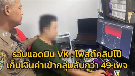 รวบแอดมิน Vk โพสต์คลิป เก็บเงินค่าเข้ากลุ่มลับกว่า 49 เพจ ผู้ติดตาม