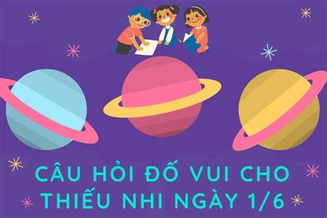 Các câu hỏi đố vui cho thiếu nhi ngày 1 6 hấp dẫn và giáo dục