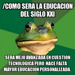 Meme Foul Bachelor Frog Como Sera La Educacion Del Siglo Xxi Sera