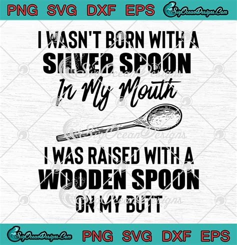 I Wasn T Born With A Silver Spoon Svg In My Mouth Svg I Was Raised