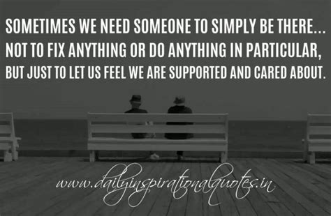 Sometimes We Need Someone To Simply Be There Not To Fix Anything Or