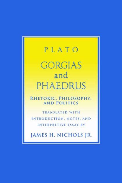 Gorgias And Phaedrus Rhetoric Philosophy And Politics By Plato