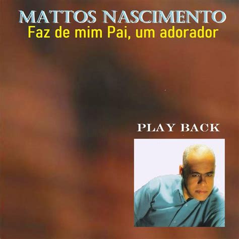 Faz De Mim Pai Um Adorador Play Back Single By Mattos Nascimento