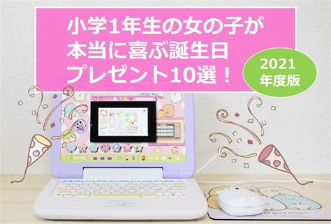 小学1年生の女の子が本当に喜ぶ誕生日プレゼント10選！2021年度版 ハットンログ