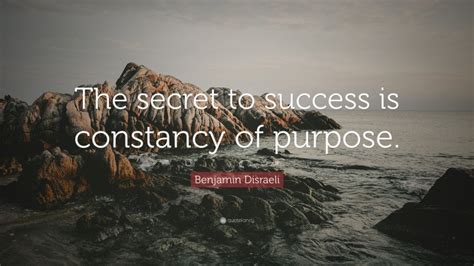 Benjamin Disraeli Quote “the Secret To Success Is Constancy Of Purpose”