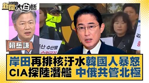 岸田再排核汙水韓國人暴怒 Cia探陸潛艦 中俄共管北極 新聞大白話 Tvbstalk 20231006 Youtube