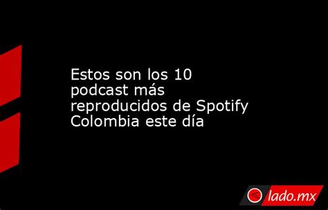 Estos Son Los 10 Podcast Más Reproducidos De Spotify Colombia Este Día