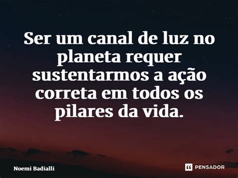 Ser Um Canal De Luz No Planeta Requer Noemi Badialli Pensador