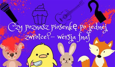 Czy Poznasz Piosenk Po Jednej Zwrotce Fnaf Samequizy