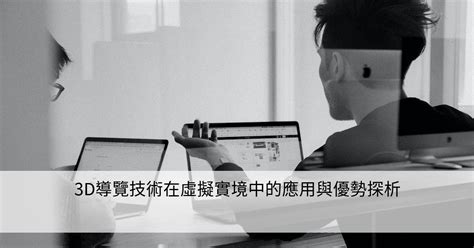 3d導覽技術在虛擬實境中的應用與優勢探析 Smart健康生活資訊站