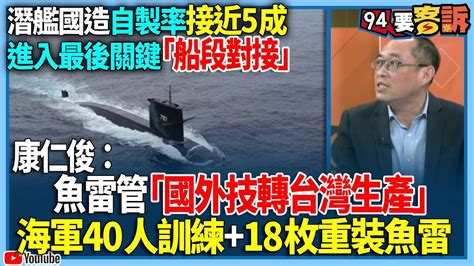 【94要客訴】潛艦國造自製率接近5成！進入最後關鍵「船段對接」！康仁俊：魚雷管「國外技轉台灣生產」！海軍40人訓練 18枚重裝魚雷 Youtube