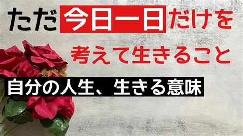 自分の人生、生きる意味。ただ今日一日だけを考えて生きること。 Youtube