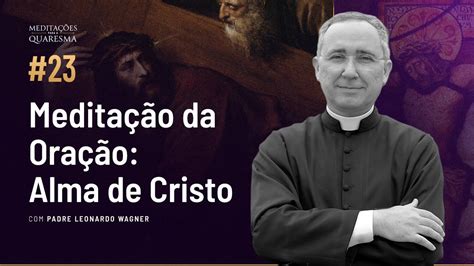 Oração Alma de Cristo Meditações para a Quaresma 23 YouTube